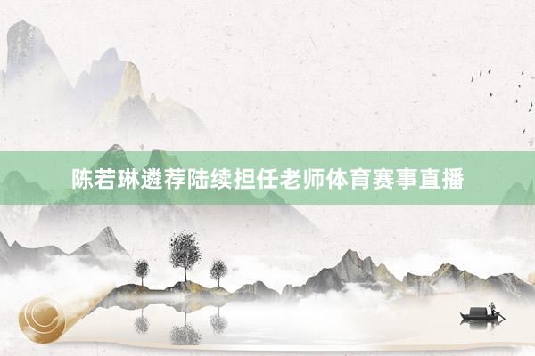 陈若琳遴荐陆续担任老师体育赛事直播