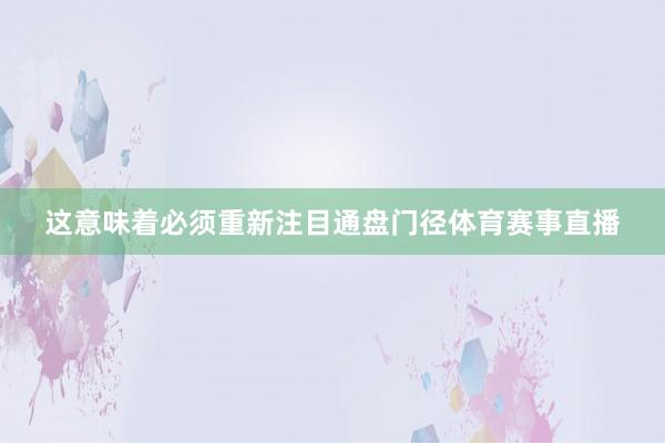 这意味着必须重新注目通盘门径体育赛事直播