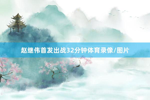 赵继伟首发出战32分钟体育录像/图片