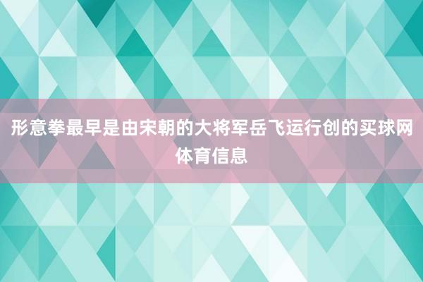 形意拳最早是由宋朝的大将军岳飞运行创的买球网体育信息