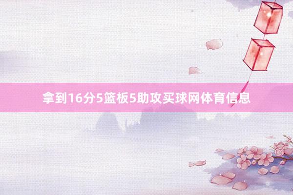 拿到16分5篮板5助攻买球网体育信息