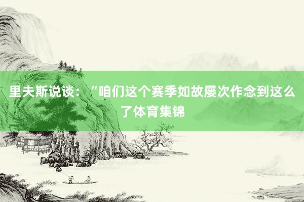 里夫斯说谈：“咱们这个赛季如故屡次作念到这么了体育集锦