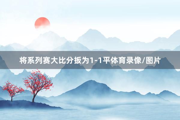 将系列赛大比分扳为1-1平体育录像/图片
