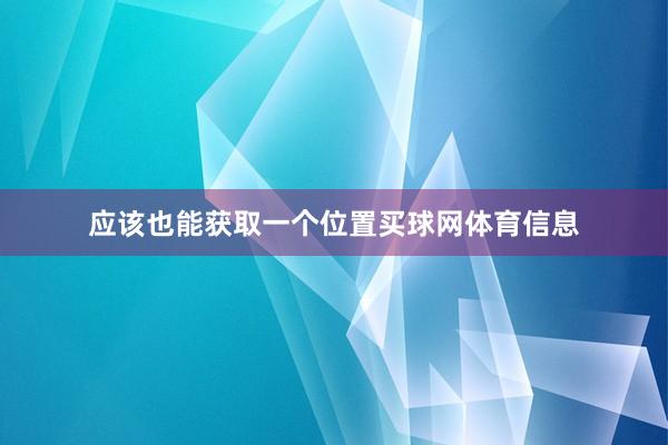 应该也能获取一个位置买球网体育信息