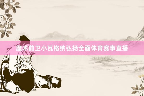 魔术前卫小瓦格纳弘扬全面体育赛事直播