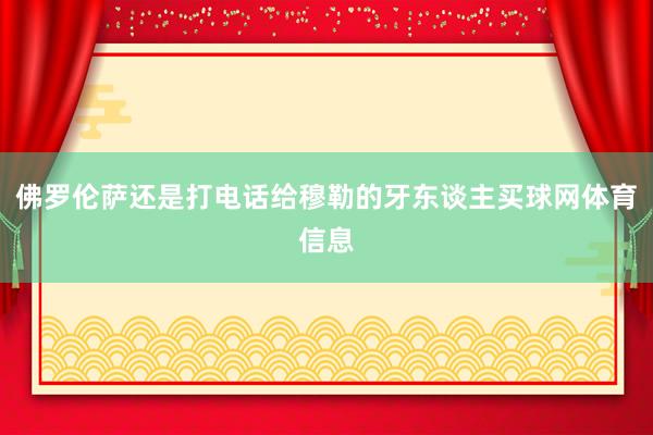 佛罗伦萨还是打电话给穆勒的牙东谈主买球网体育信息