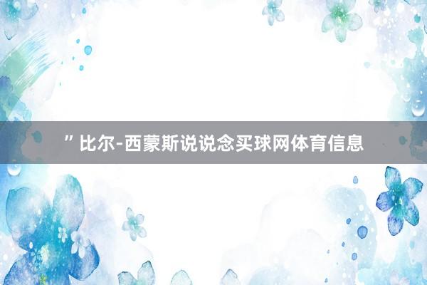 ”比尔-西蒙斯说说念买球网体育信息