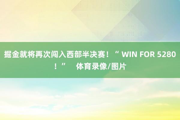 掘金就将再次闯入西部半决赛！“ WIN FOR 5280！”    体育录像/图片