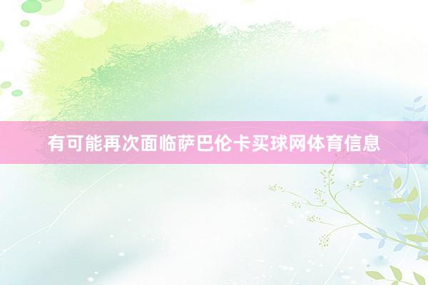 有可能再次面临萨巴伦卡买球网体育信息