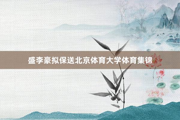 盛李豪拟保送北京体育大学体育集锦