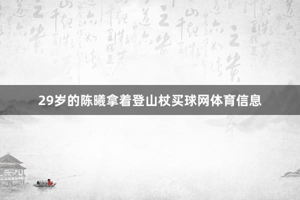 29岁的陈曦拿着登山杖买球网体育信息
