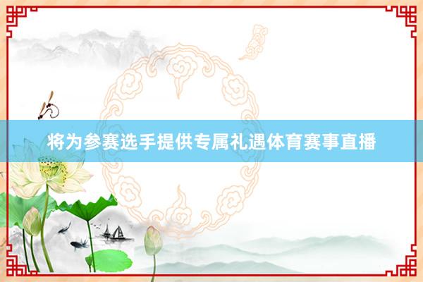 将为参赛选手提供专属礼遇体育赛事直播