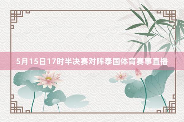 5月15日17时半决赛对阵泰国体育赛事直播