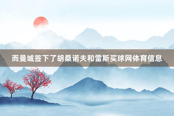 而曼城签下了胡桑诺夫和雷斯买球网体育信息
