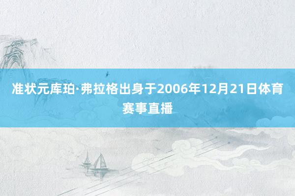准状元库珀·弗拉格出身于2006年12月21日体育赛事直播