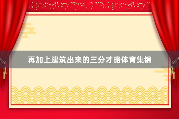 再加上建筑出来的三分才略体育集锦