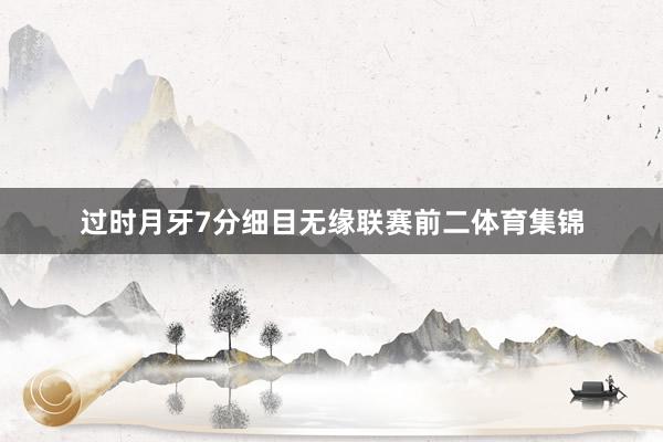 过时月牙7分细目无缘联赛前二体育集锦