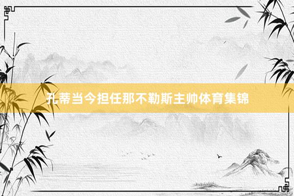 孔蒂当今担任那不勒斯主帅体育集锦