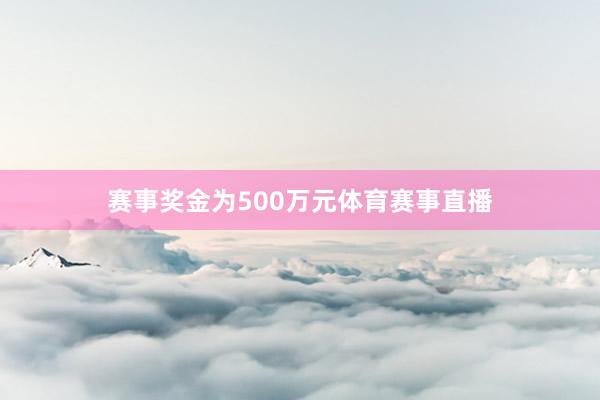 赛事奖金为500万元体育赛事直播