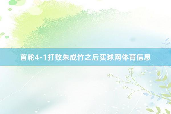 首轮4-1打败朱成竹之后买球网体育信息