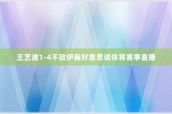 王艺迪1-4不敌伊藤好意思诚体育赛事直播