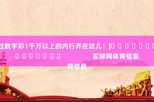 中过数字彩1千万以上的内行齐在这儿！]															                买球网体育信息