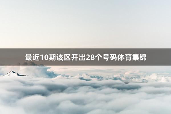 最近10期该区开出28个号码体育集锦