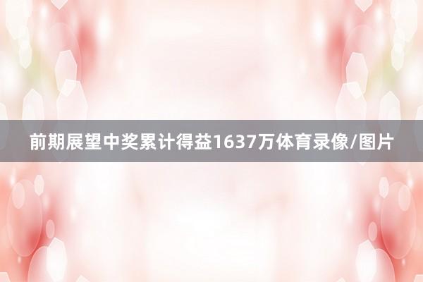 前期展望中奖累计得益1637万体育录像/图片