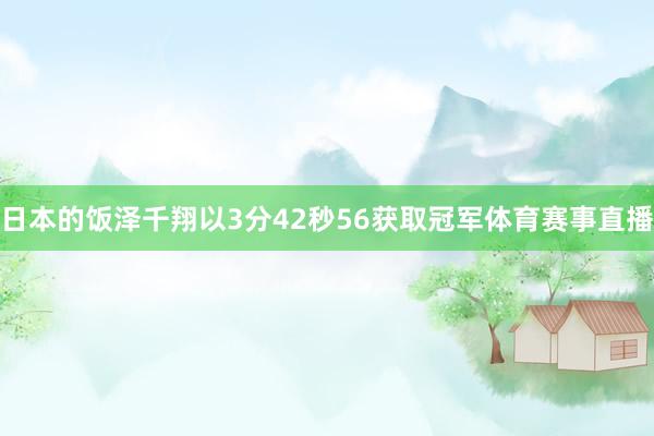 日本的饭泽千翔以3分42秒56获取冠军体育赛事直播