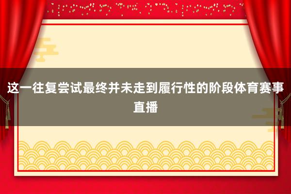 这一往复尝试最终并未走到履行性的阶段体育赛事直播
