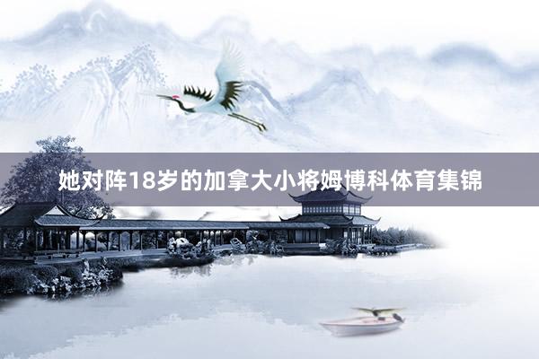 她对阵18岁的加拿大小将姆博科体育集锦