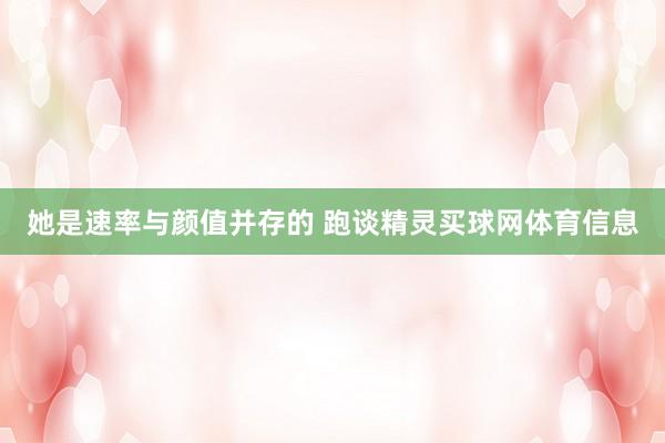 她是速率与颜值并存的 跑谈精灵买球网体育信息