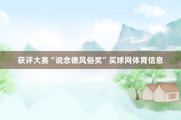 获评大赛“说念德风俗奖”买球网体育信息