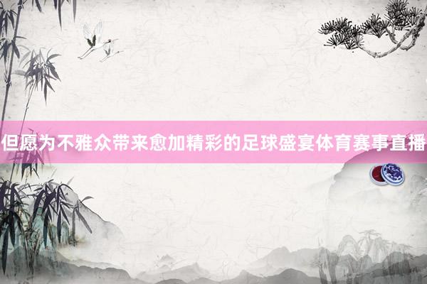 但愿为不雅众带来愈加精彩的足球盛宴体育赛事直播