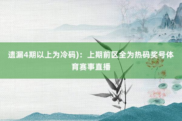 遗漏4期以上为冷码)：上期前区全为热码奖号体育赛事直播
