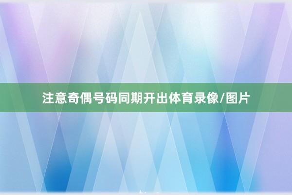 注意奇偶号码同期开出体育录像/图片
