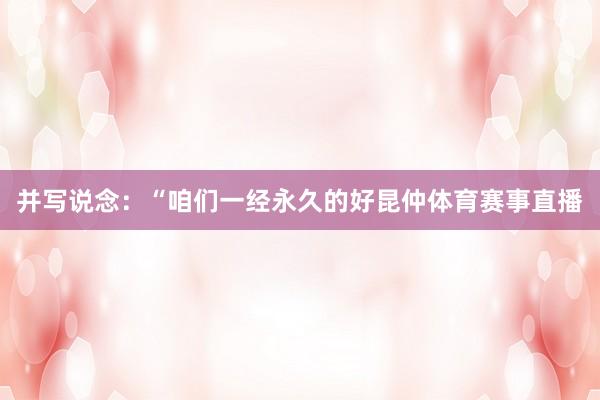 并写说念：“咱们一经永久的好昆仲体育赛事直播