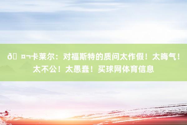 🤬卡莱尔：对福斯特的质问太作假！太晦气！太不公！太愚蠢！买球网体育信息