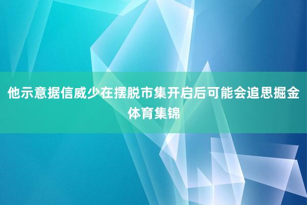 他示意据信威少在摆脱市集开启后可能会追思掘金体育集锦