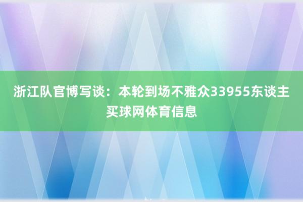 浙江队官博写谈：本轮到场不雅众33955东谈主买球网体育信息