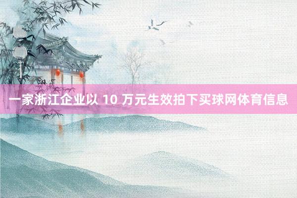 一家浙江企业以 10 万元生效拍下买球网体育信息