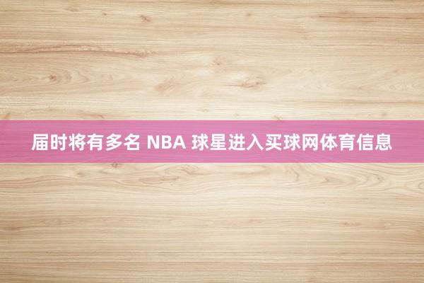届时将有多名 NBA 球星进入买球网体育信息