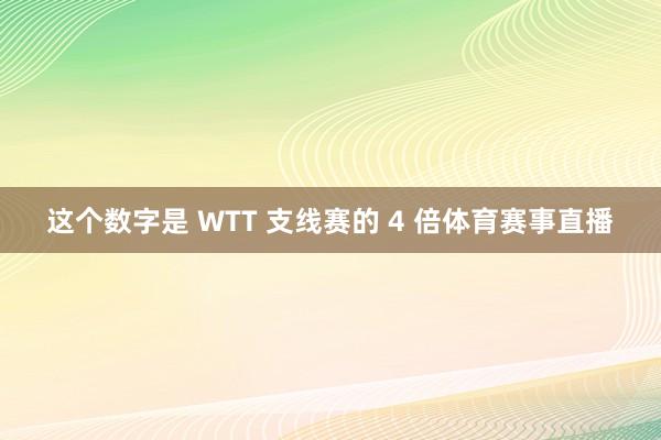 这个数字是 WTT 支线赛的 4 倍体育赛事直播