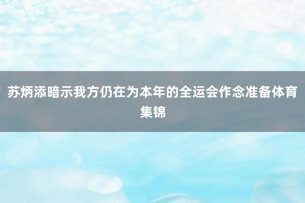 苏炳添暗示我方仍在为本年的全运会作念准备体育集锦