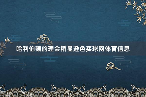 哈利伯顿的理会稍显逊色买球网体育信息
