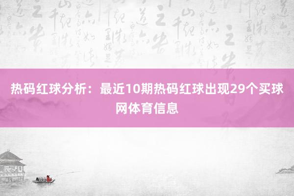 热码红球分析：最近10期热码红球出现29个买球网体育信息