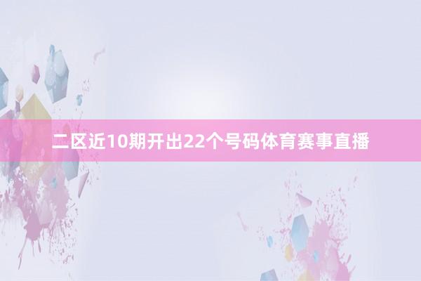 二区近10期开出22个号码体育赛事直播