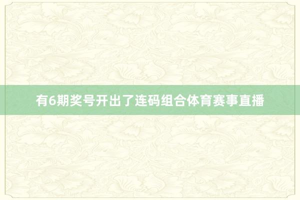 有6期奖号开出了连码组合体育赛事直播