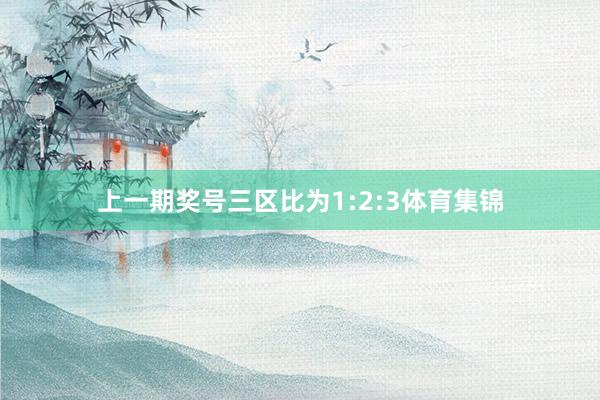 上一期奖号三区比为1:2:3体育集锦