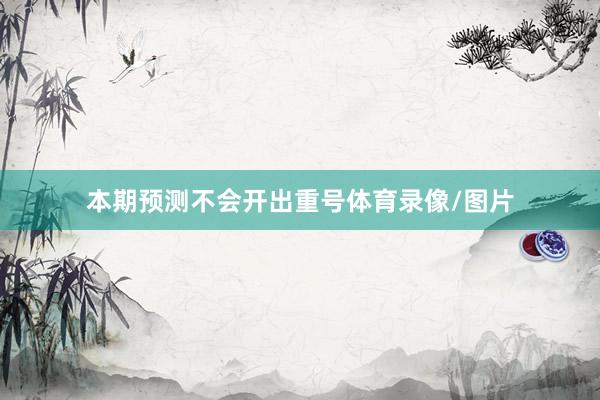 本期预测不会开出重号体育录像/图片